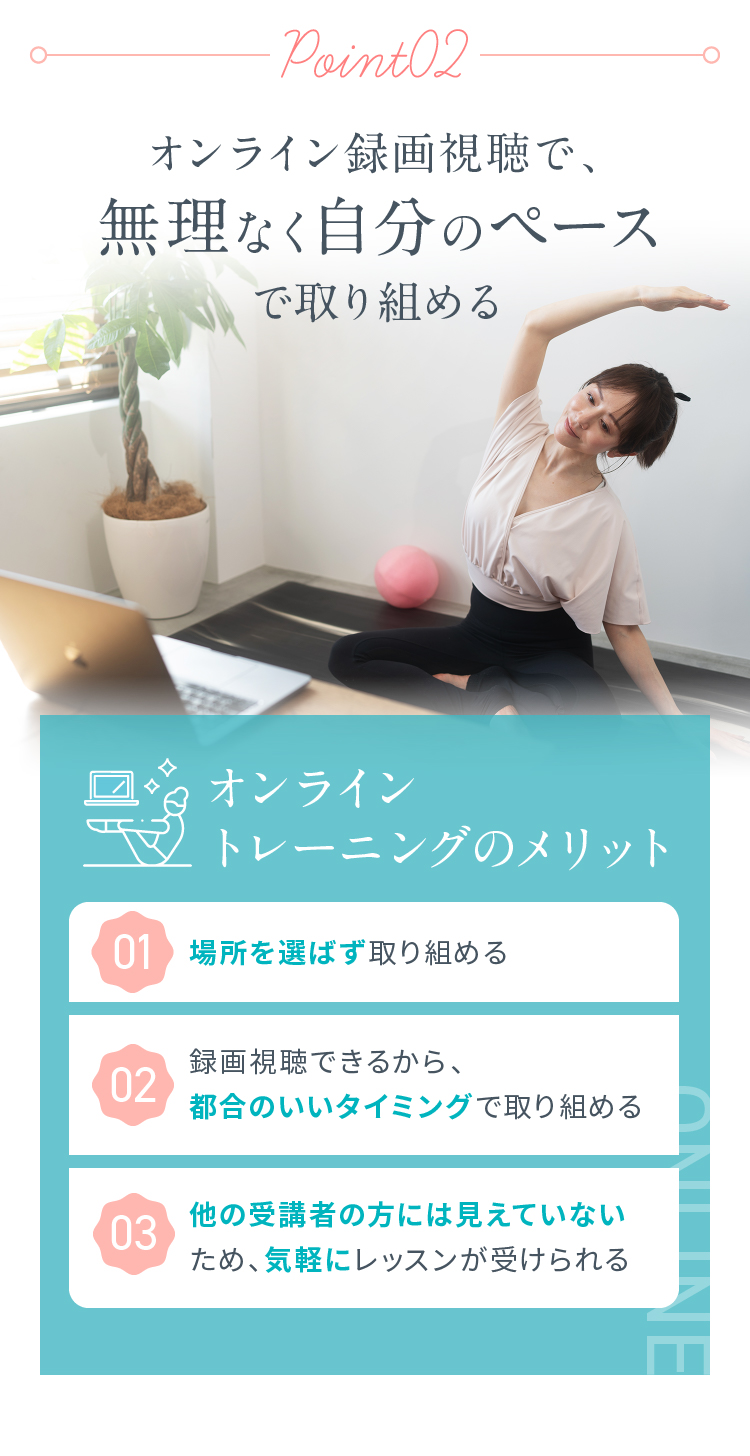 Point02 オンライン録画視聴で、無理なく自分のペースで取り組める