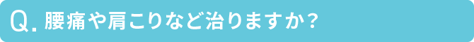 腰痛や肩こりなど治りますか？