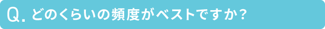 どのくらいの頻度がベストですか？